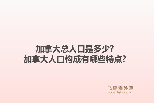 加拿大總?cè)丝谑嵌嗌?？加拿大人口?gòu)成有哪些特點(diǎn)？