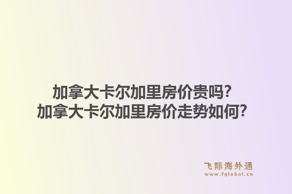 加拿大卡爾加里房價(jià)貴嗎？加拿大卡爾加里房價(jià)走勢如何？