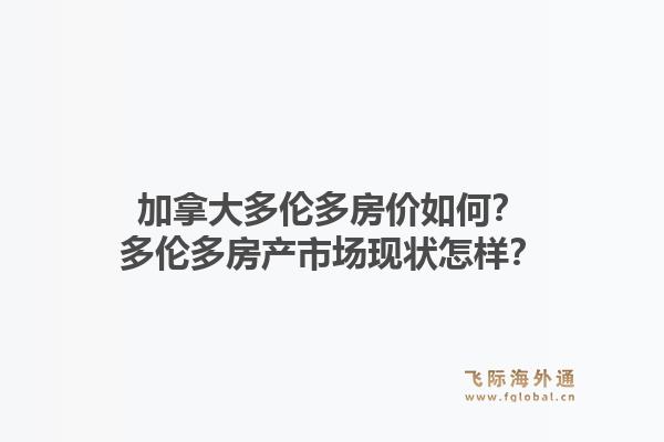 加拿大多倫多房?jī)r(jià)如何？多倫多房產(chǎn)市場(chǎng)現(xiàn)狀怎樣？