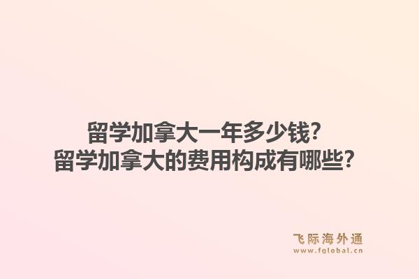 留學(xué)加拿大一年多少錢？留學(xué)加拿大的費用構(gòu)成有哪些？