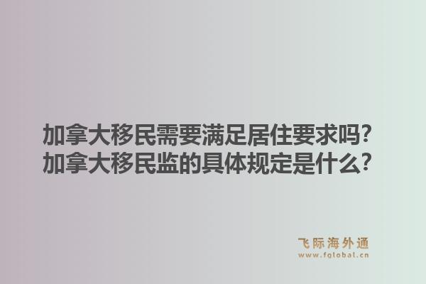 加拿大移民需要滿足居住要求嗎？加拿大移民監(jiān)的具體規(guī)定是什么？