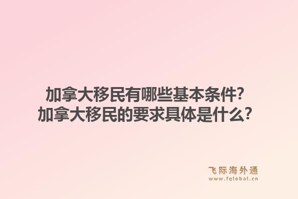 加拿大移民有哪些基本條件？加拿大移民的要求具體是什么？