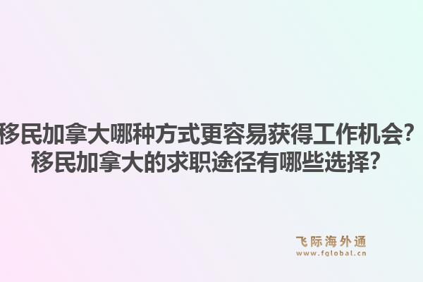 移民加拿大哪種方式更容易獲得工作機會？移民加拿大的求職途徑有哪些選擇？1.jpg