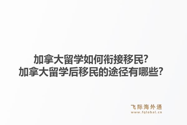 加拿大留學(xué)如何銜接移民？加拿大留學(xué)后移民的途徑有哪些？1.jpg
