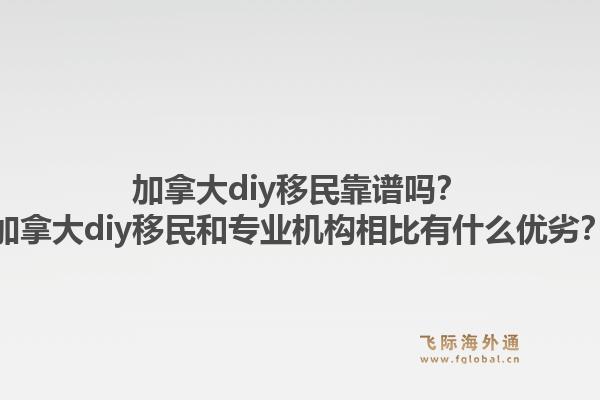 加拿大diy移民靠譜嗎？加拿大diy移民和專業(yè)機構(gòu)相比有什么優(yōu)劣？1.jpg