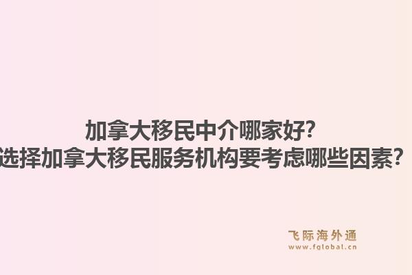 加拿大移民中介哪家好？選擇加拿大移民服務(wù)機(jī)構(gòu)要考慮哪些因素？