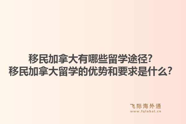 移民加拿大有哪些留學(xué)途徑？移民加拿大留學(xué)的優(yōu)勢(shì)和要求是什么？