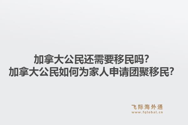 加拿大公民還需要移民嗎？加拿大公民如何為家人申請團(tuán)聚移民？