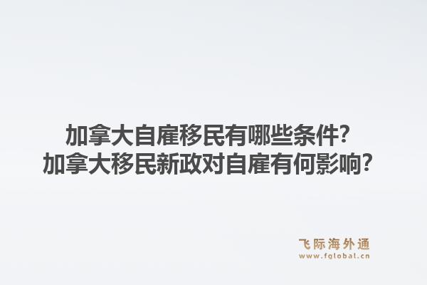 加拿大自雇移民有哪些條件？加拿大移民新政對自雇有何影響？