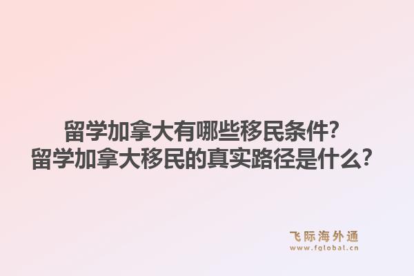 留學加拿大有哪些移民條件？留學加拿大移民的真實路徑是什么？1.jpg