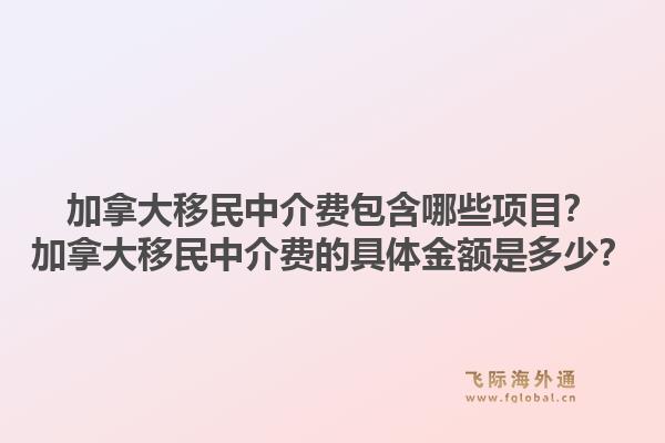 加拿大移民中介費(fèi)包含哪些項(xiàng)目？加拿大移民中介費(fèi)的具體金額是多少？1.jpg