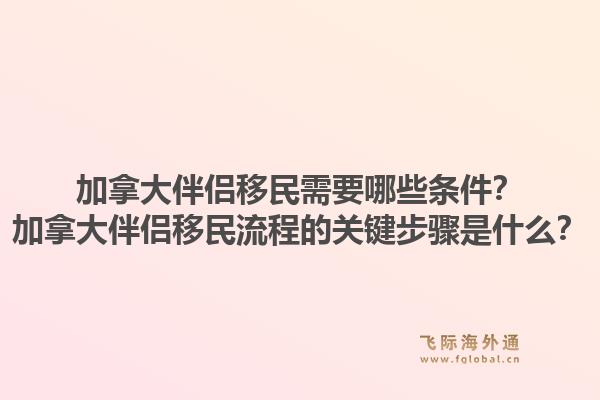 加拿大伴侶移民需要哪些條件？加拿大伴侶移民流程的關(guān)鍵步驟是什么？1.jpg