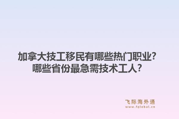 加拿大技工移民有哪些熱門職業(yè)？哪些省份最急需技術(shù)工人？1.jpg