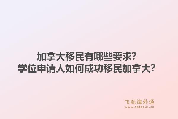 加拿大移民有哪些要求？學(xué)位申請人如何成功移民加拿大？1.jpg