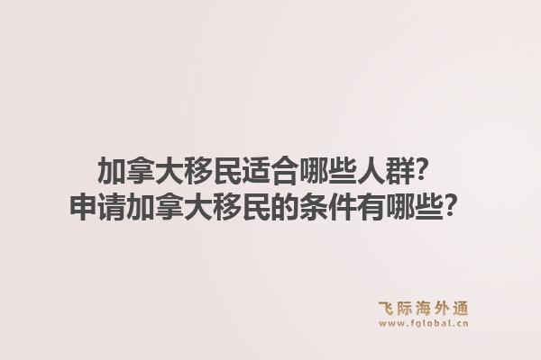 加拿大移民適合哪些人群？申請(qǐng)加拿大移民的條件有哪些？1.jpg