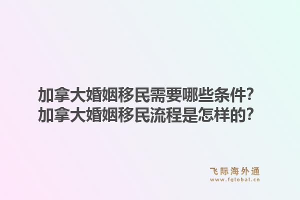 加拿大婚姻移民需要哪些條件？加拿大婚姻移民流程是怎樣的？1.jpg