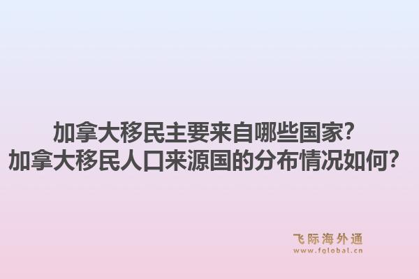 加拿大移民主要來(lái)自哪些國(guó)家？加拿大移民人口來(lái)源國(guó)的分布情況如何？1.jpg