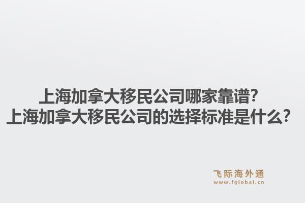上海加拿大移民公司哪家靠譜？上海加拿大移民公司的選擇標(biāo)準(zhǔn)是什么？1.jpg