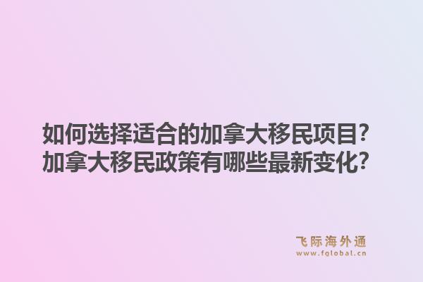 如何選擇適合的加拿大移民項目？加拿大移民政策有哪些最新變化？1.jpg