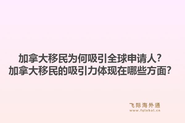 加拿大移民為何吸引全球申請(qǐng)人？加拿大移民的吸引力體現(xiàn)在哪些方面？1.jpg
