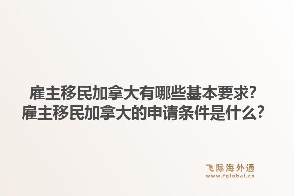 雇主移民加拿大有哪些基本要求？雇主移民加拿大的申請條件是什么？1.jpg