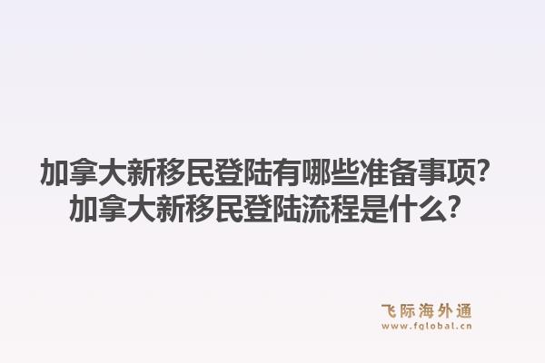 加拿大新移民登陸有哪些準備事項？加拿大新移民登陸流程是什么？1.jpg