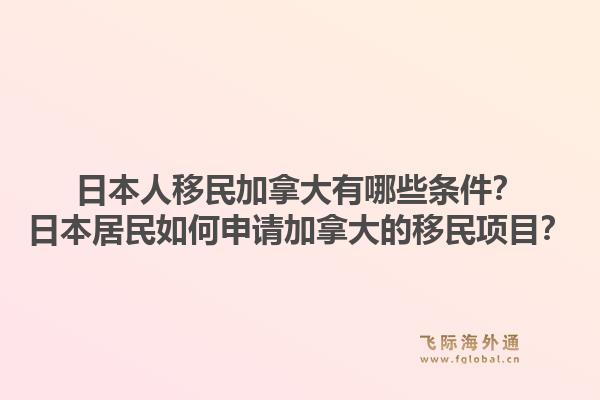 日本人移民加拿大有哪些條件？日本居民如何申請加拿大的移民項目？1.jpg