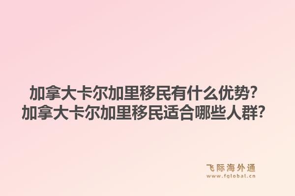 加拿大卡爾加里移民有什么優(yōu)勢？加拿大卡爾加里移民適合哪些人群？1.jpg
