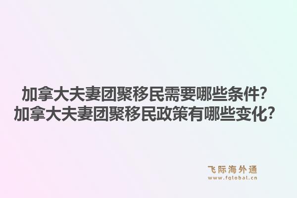 加拿大夫妻團聚移民需要哪些條件？加拿大夫妻團聚移民政策有哪些變化？1.jpg