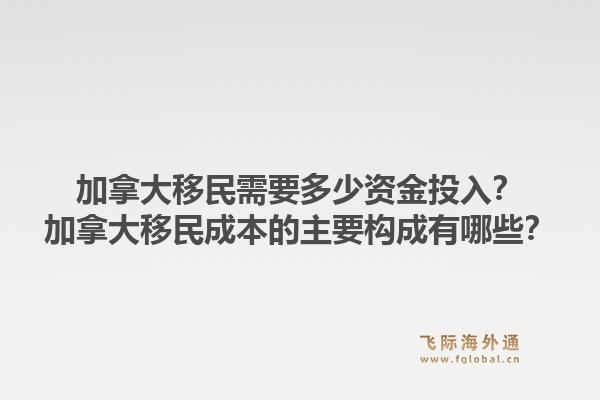 加拿大移民需要多少資金投入？加拿大移民成本的主要構(gòu)成有哪些？1.jpg
