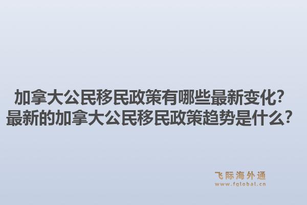 加拿大公民移民政策有哪些最新變化？最新的加拿大公民移民政策趨勢(shì)是什么？1.jpg