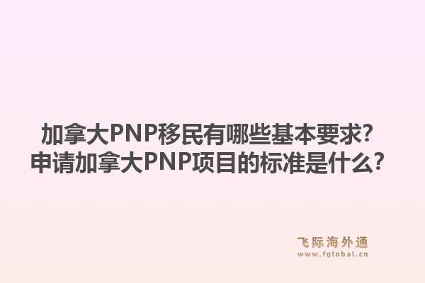 加拿大PNP移民有哪些基本要求？申請加拿大PNP項目的標準是什么？1.jpg