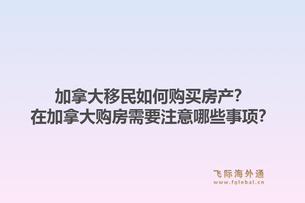 加拿大移民如何購買房產(chǎn)？在加拿大購房需要注意哪些事項(xiàng)？1.jpg
