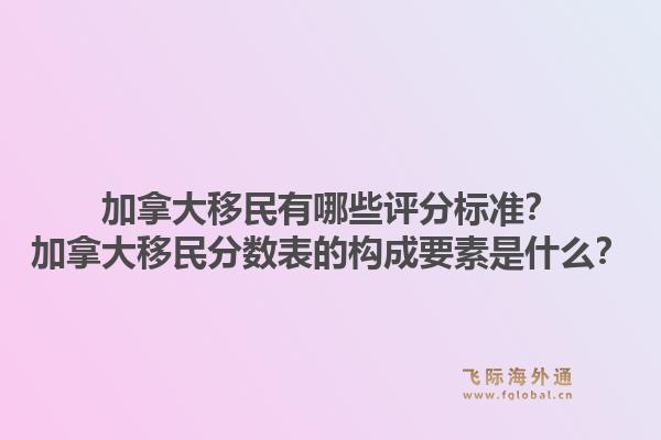 加拿大移民有哪些評(píng)分標(biāo)準(zhǔn)？加拿大移民分?jǐn)?shù)表的構(gòu)成要素是什么？1.jpg