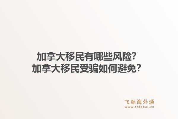 加拿大移民有哪些風(fēng)險(xiǎn)？加拿大移民受騙如何避免？1.jpg