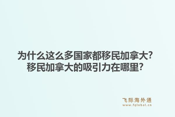為什么這么多國家都移民加拿大？移民加拿大的吸引力在哪里？1.jpg