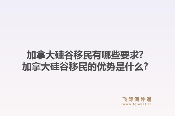 加拿大硅谷移民有哪些要求？加拿大硅谷移民的優(yōu)勢是什么？1.jpg