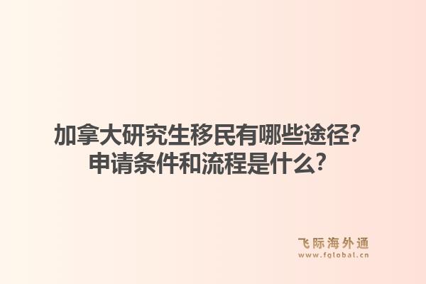 加拿大研究生移民有哪些途徑？申請條件和流程是什么？1.jpg