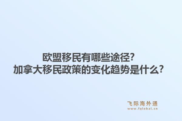 歐盟移民有哪些途徑？加拿大移民政策的變化趨勢是什么？1.jpg