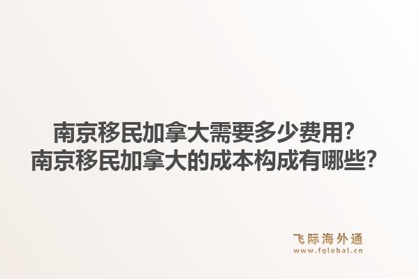 南京移民加拿大需要多少費(fèi)用？南京移民加拿大的成本構(gòu)成有哪些？1.jpg