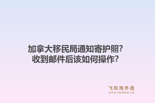 加拿大移民局通知寄護(hù)照？收到郵件后該如何操作？1.jpg
