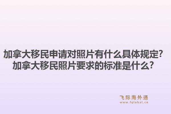 加拿大移民申請對照片有什么具體規(guī)定？加拿大移民照片要求的標(biāo)準(zhǔn)是什么？1.jpg