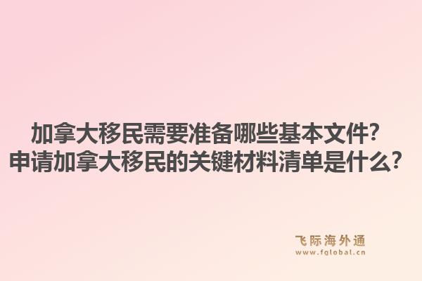 加拿大移民需要準(zhǔn)備哪些基本文件？申請加拿大移民的關(guān)鍵材料清單是什么？1.jpg