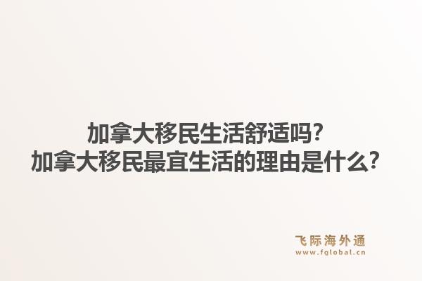加拿大移民生活舒適嗎？加拿大移民最宜生活的理由是什么？1.jpg