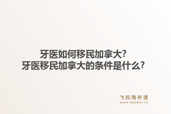 牙醫(yī)如何移民加拿大？牙醫(yī)移民加拿大的條件是什么？1.jpg
