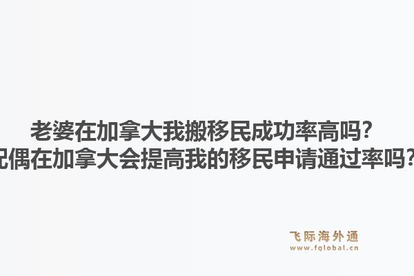 老婆在加拿大我搬移民成功率高嗎？配偶在加拿大會(huì)提高我的移民申請(qǐng)通過(guò)率嗎？1.jpg