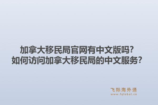 加拿大移民局官網(wǎng)有中文版嗎？如何訪問(wèn)加拿大移民局的中文服務(wù)？1.jpg