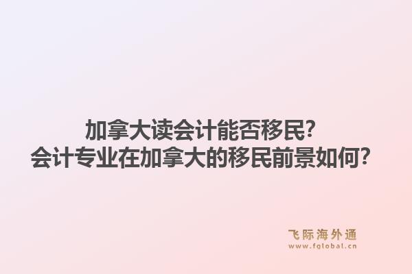 加拿大讀會(huì)計(jì)能否移民？會(huì)計(jì)專業(yè)在加拿大的移民前景如何？1.jpg
