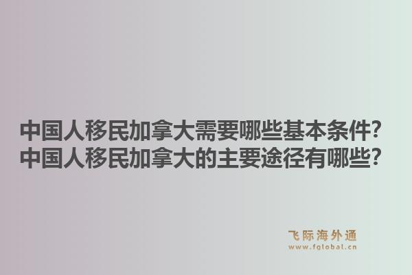 中國人移民加拿大需要哪些基本條件？中國人移民加拿大的主要途徑有哪些？1.jpg