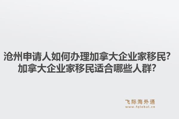 滄州申請人如何辦理加拿大企業(yè)家移民？加拿大企業(yè)家移民適合哪些人群？1.jpg
